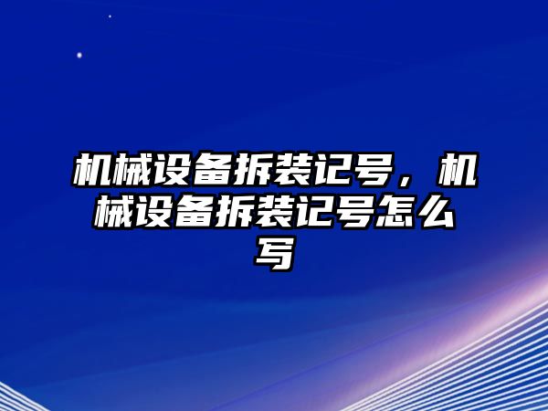 機(jī)械設(shè)備拆裝記號，機(jī)械設(shè)備拆裝記號怎么寫