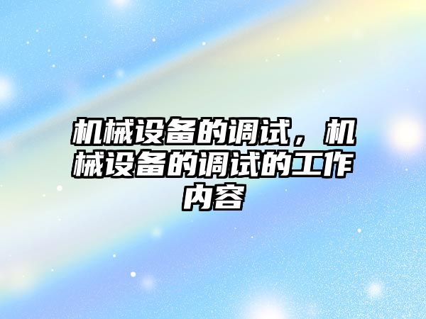 機械設備的調試，機械設備的調試的工作內容