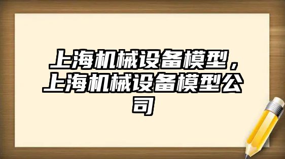 上海機械設備模型，上海機械設備模型公司