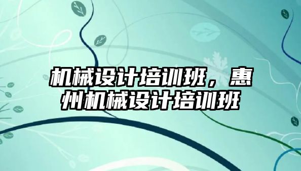 機械設計培訓班，惠州機械設計培訓班