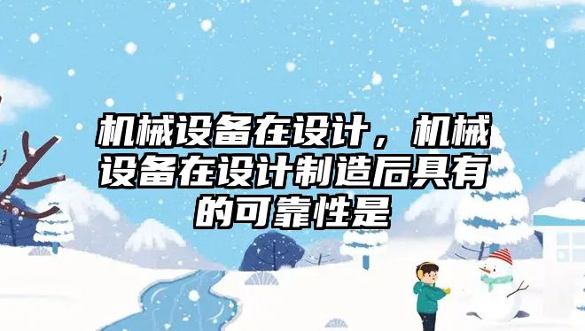 機械設備在設計，機械設備在設計制造后具有的可靠性是