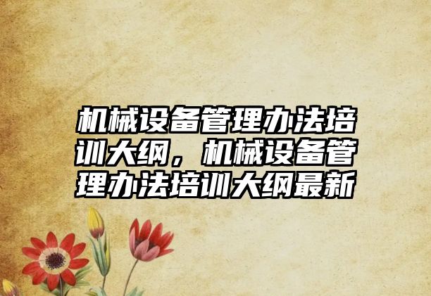 機械設備管理辦法培訓大綱，機械設備管理辦法培訓大綱最新