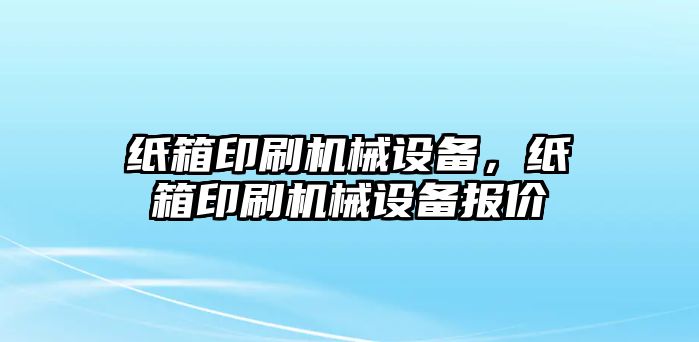 紙箱印刷機械設備，紙箱印刷機械設備報價