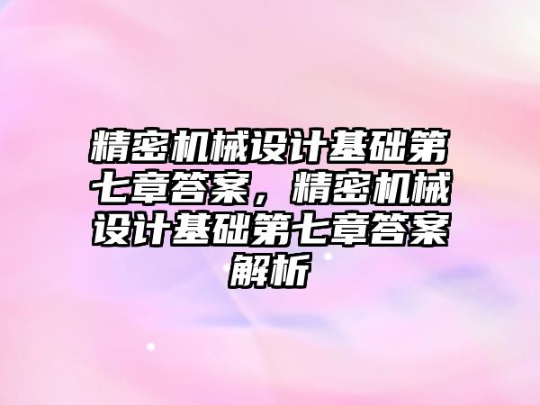 精密機械設計基礎第七章答案，精密機械設計基礎第七章答案解析