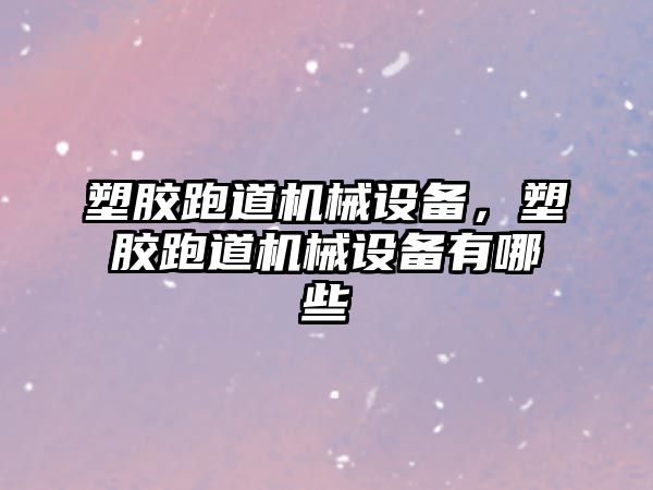 塑膠跑道機械設備，塑膠跑道機械設備有哪些