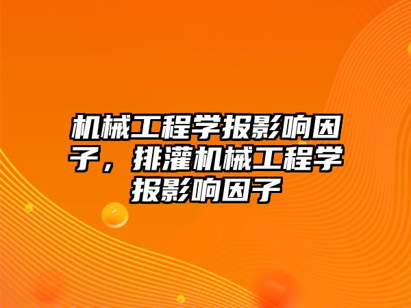 機械工程學報影響因子，排灌機械工程學報影響因子