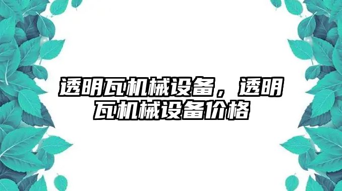 透明瓦機(jī)械設(shè)備，透明瓦機(jī)械設(shè)備價(jià)格