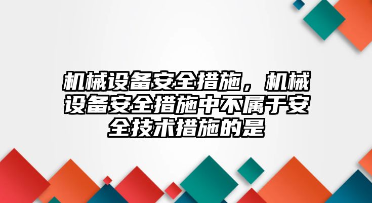 機(jī)械設(shè)備安全措施，機(jī)械設(shè)備安全措施中不屬于安全技術(shù)措施的是