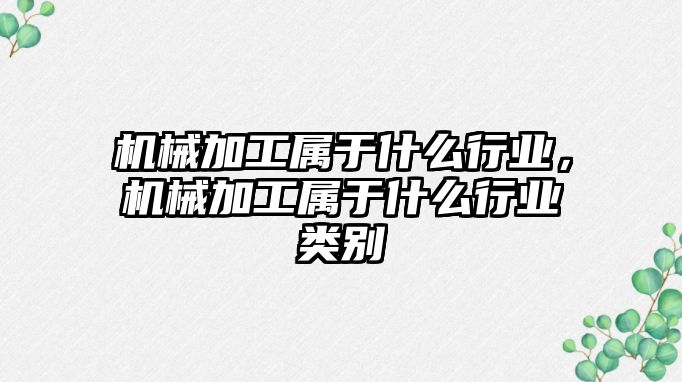 機械加工屬于什么行業，機械加工屬于什么行業類別