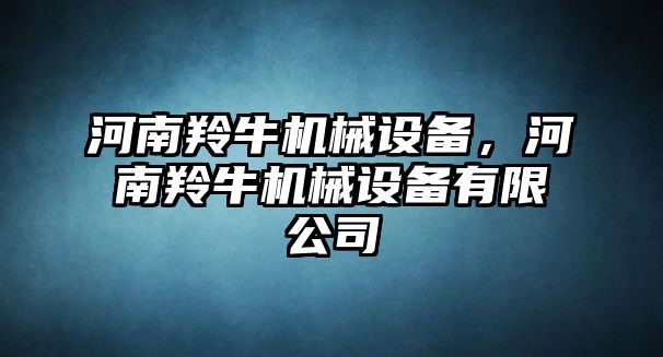 河南羚牛機械設備，河南羚牛機械設備有限公司