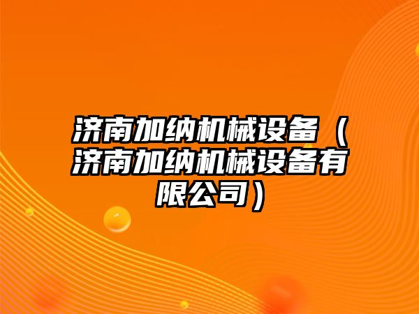 濟南加納機械設備（濟南加納機械設備有限公司）