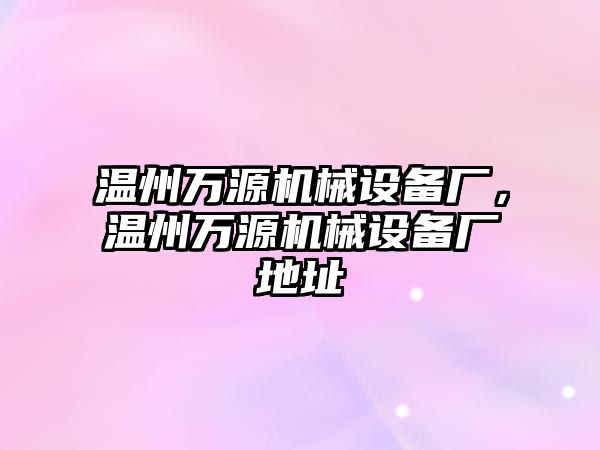 溫州萬源機械設(shè)備廠，溫州萬源機械設(shè)備廠地址