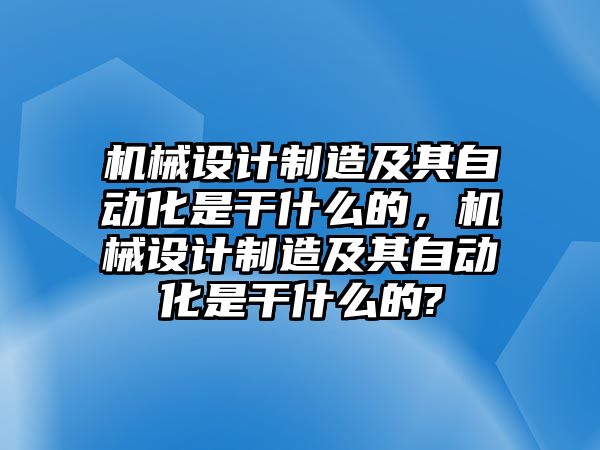 機械設計制造及其自動化是干什么的，機械設計制造及其自動化是干什么的?