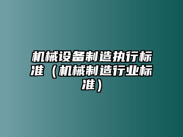 機械設備制造執行標準（機械制造行業標準）