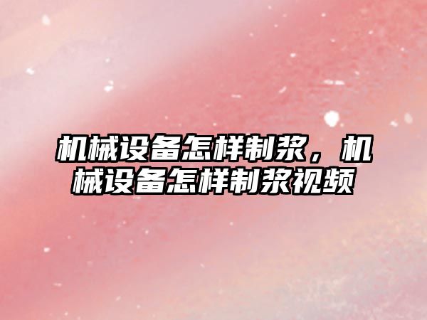 機械設備怎樣制漿，機械設備怎樣制漿視頻