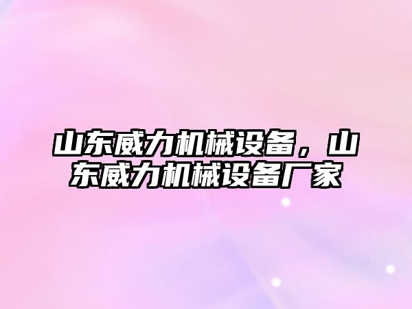 山東威力機械設備，山東威力機械設備廠家