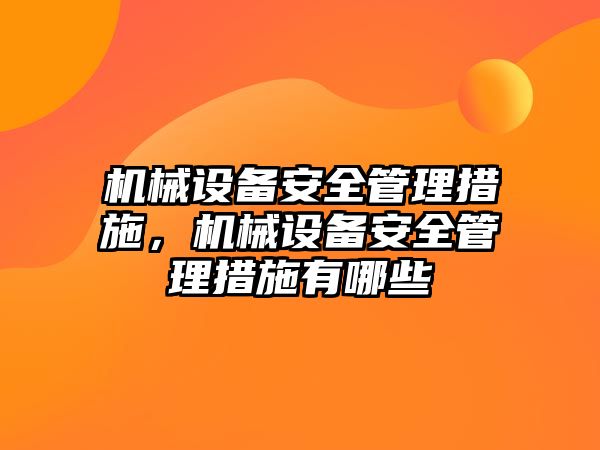 機械設備安全管理措施，機械設備安全管理措施有哪些