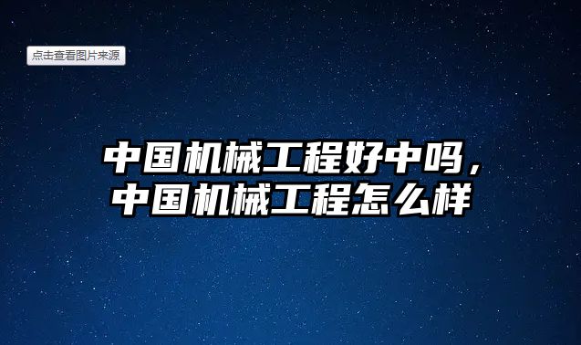 中國機械工程好中嗎，中國機械工程怎么樣