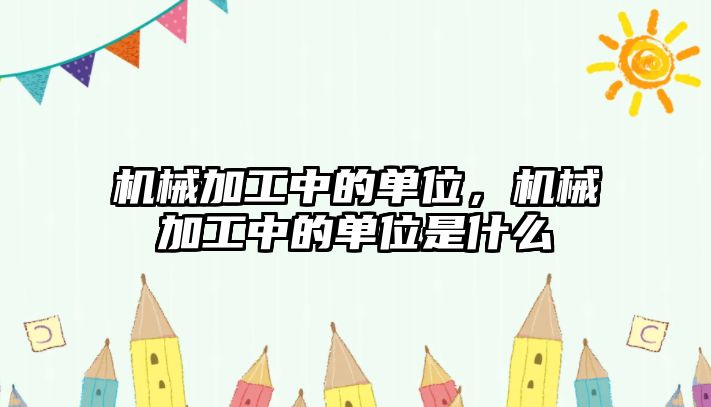 機械加工中的單位，機械加工中的單位是什么