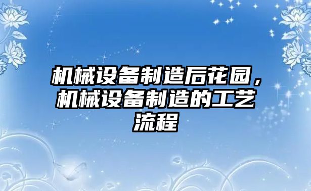 機械設備制造后花園，機械設備制造的工藝流程