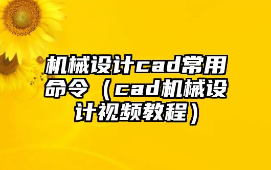 機械設計cad常用命令（cad機械設計視頻教程）