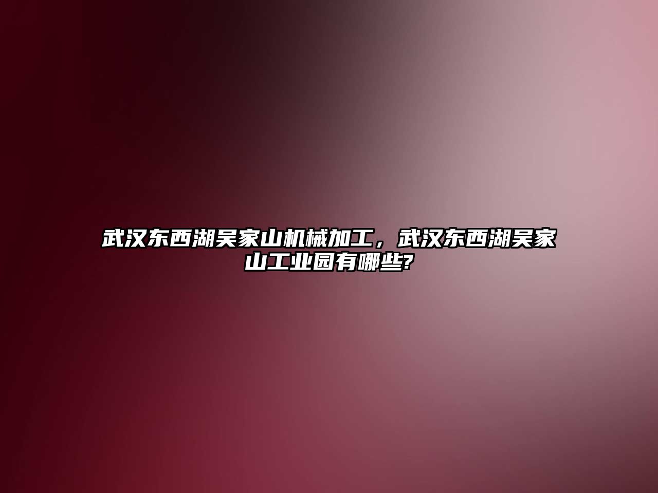 武漢東西湖吳家山機械加工，武漢東西湖吳家山工業園有哪些?