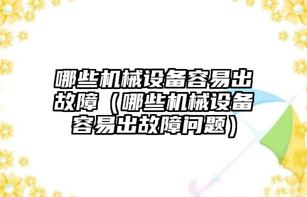 哪些機械設備容易出故障（哪些機械設備容易出故障問題）