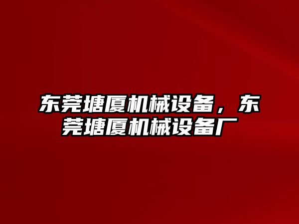 東莞塘廈機械設(shè)備，東莞塘廈機械設(shè)備廠