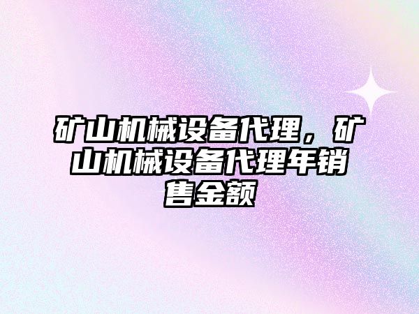 礦山機械設備代理，礦山機械設備代理年銷售金額