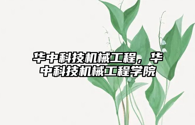 華中科技機械工程，華中科技機械工程學(xué)院