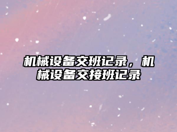 機械設備交班記錄，機械設備交接班記錄