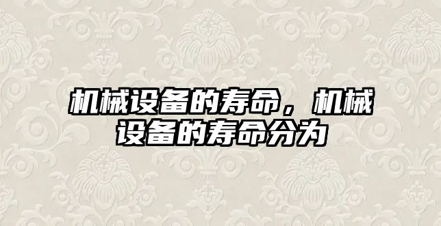 機械設備的壽命，機械設備的壽命分為