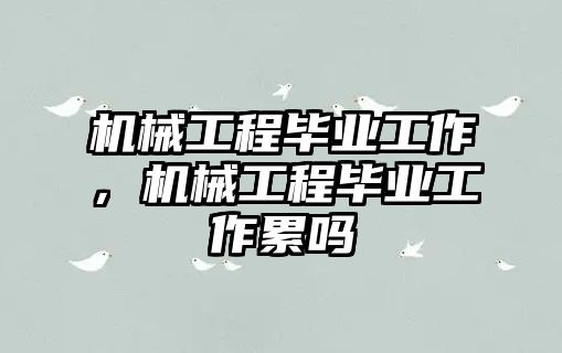 機械工程畢業工作，機械工程畢業工作累嗎