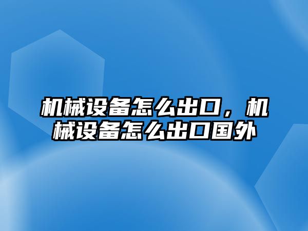 機械設備怎么出口，機械設備怎么出口國外