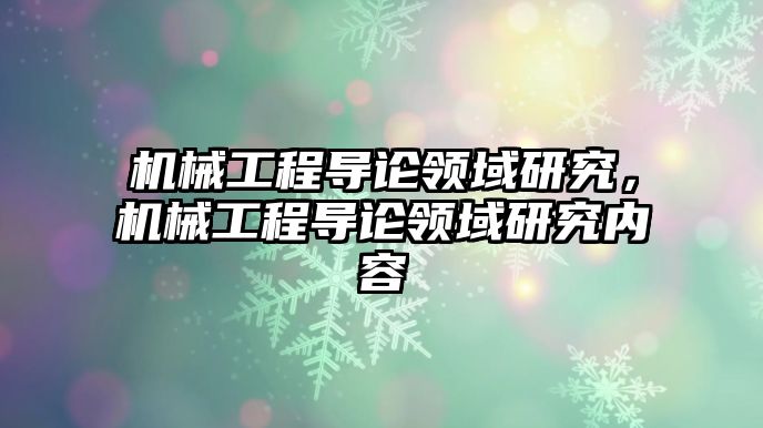 機械工程導論領域研究，機械工程導論領域研究內容