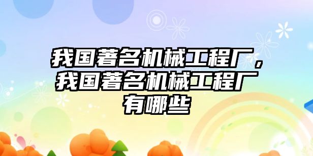 我國著名機械工程廠，我國著名機械工程廠有哪些