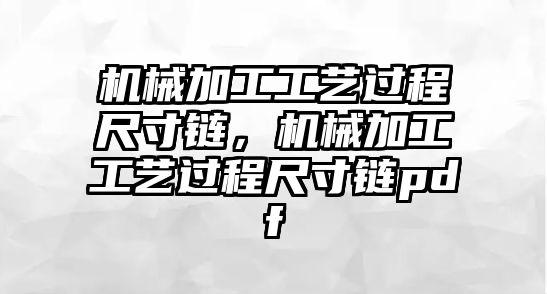 機械加工工藝過程尺寸鏈，機械加工工藝過程尺寸鏈pdf