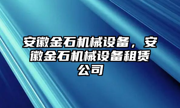 安徽金石機械設備，安徽金石機械設備租賃公司