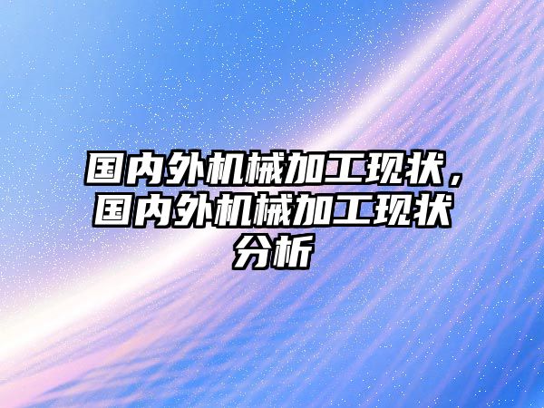 國內外機械加工現狀，國內外機械加工現狀分析