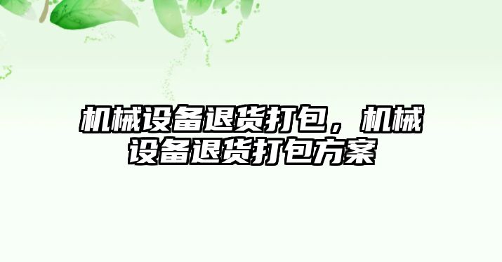 機械設備退貨打包，機械設備退貨打包方案