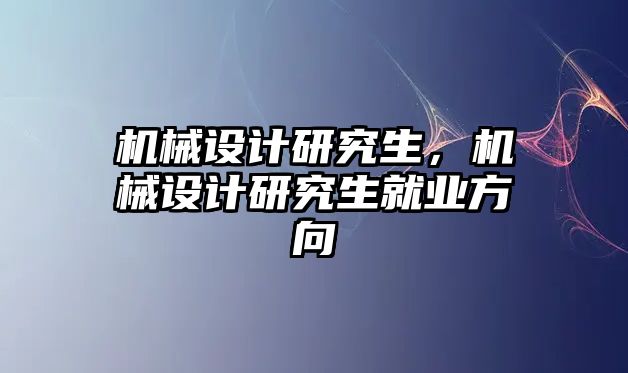 機械設計研究生，機械設計研究生就業方向