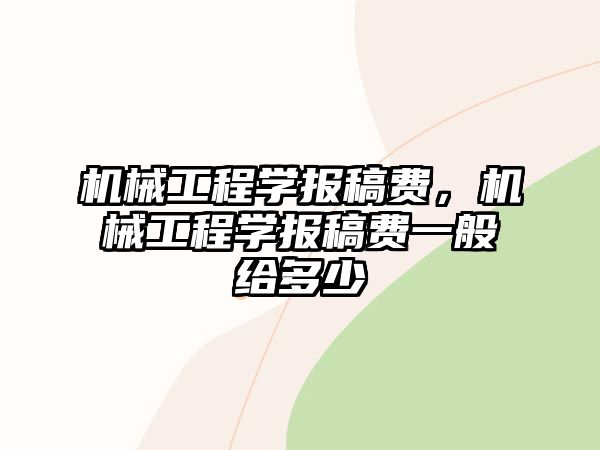 機械工程學報稿費，機械工程學報稿費一般給多少