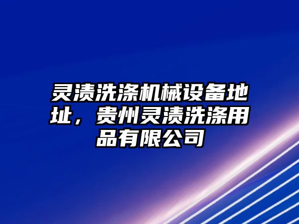 靈漬洗滌機械設備地址，貴州靈漬洗滌用品有限公司