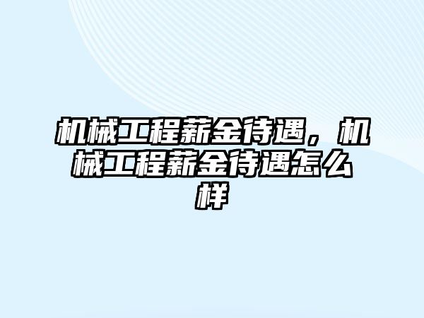 機械工程薪金待遇，機械工程薪金待遇怎么樣