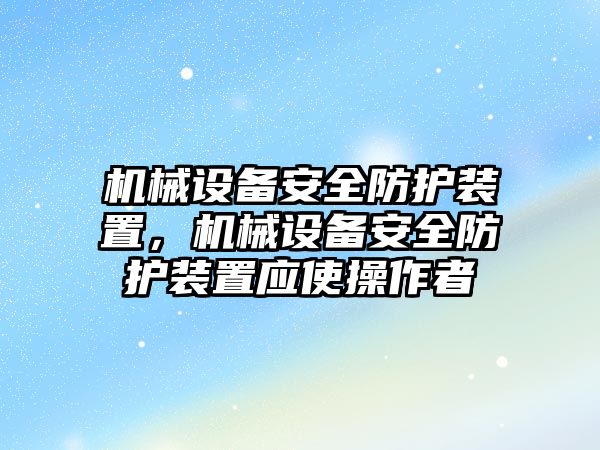 機械設備安全防護裝置，機械設備安全防護裝置應使操作者