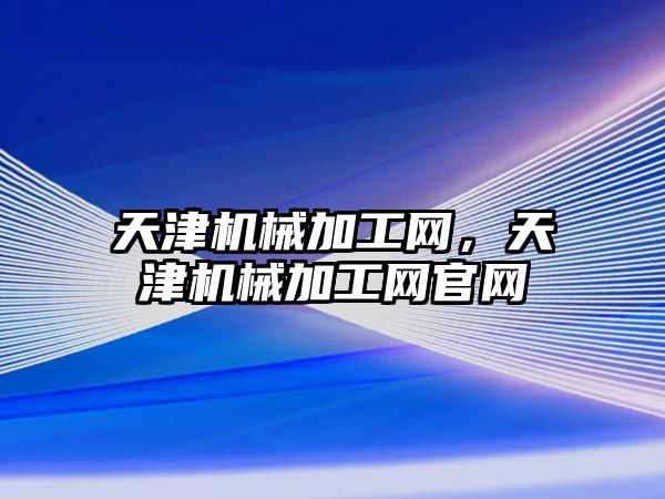 天津機械加工網，天津機械加工網官網