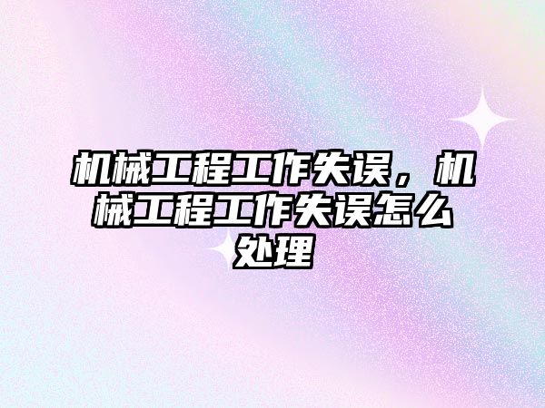 機械工程工作失誤，機械工程工作失誤怎么處理