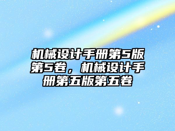 機械設計手冊第5版第5卷，機械設計手冊第五版第五卷