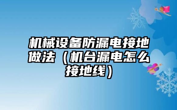 機械設備防漏電接地做法（機臺漏電怎么接地線）