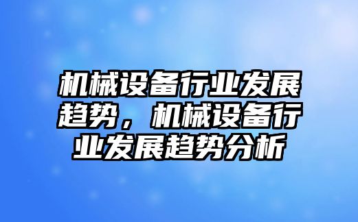 機械設備行業發展趨勢，機械設備行業發展趨勢分析